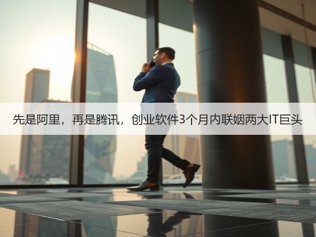 先是阿里,再是腾讯,创业软件3个月内联姻两大IT巨头(图1) 先是阿里,再是腾讯,创业软件3个月内联姻两大IT巨头(图1)