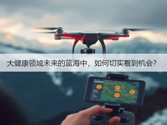 大健康领域未来的蓝海中,如何切实看到机会?(图1) 大健康领域未来的蓝海中,如何切实看到机会?(图1)
