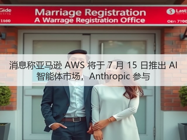 消息称亚马逊 AWS 将于 7 月 15 日推出 AI 智能体市场,Anthropic 参与(图3) 消息称亚马逊 AWS 将于 7 月 15 日推出 AI 智能体市场,Anthropic 参与(图3)