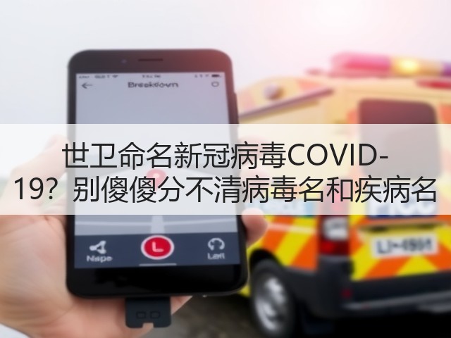 世卫命名新冠病毒COVID-19?别傻傻分不清病毒名和疾病名(图1) 世卫命名新冠病毒COVID-19?别傻傻分不清病毒名和疾病名(图1)