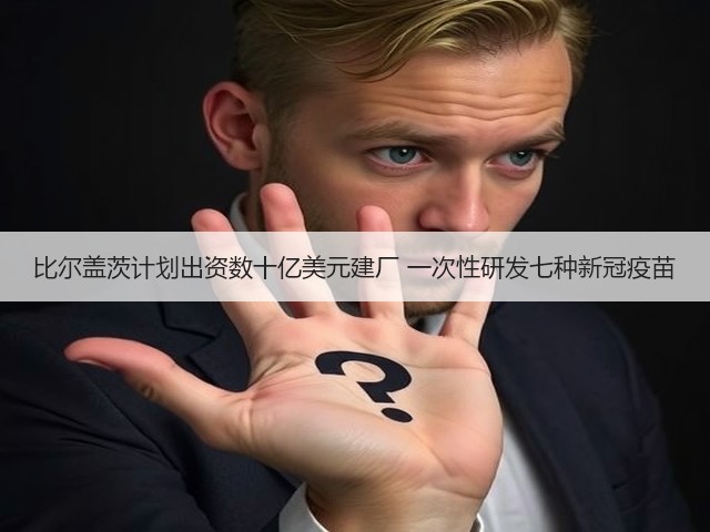 比尔盖茨计划出资数十亿美元建厂 一次性研发七种新冠疫苗(图2) 比尔盖茨计划出资数十亿美元建厂 一次性研发七种新冠疫苗(图2)