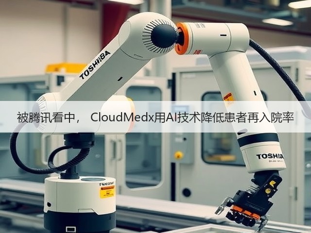 被腾讯看中, CloudMedx用AI技术降低患者再入院率(图1) 被腾讯看中, CloudMedx用AI技术降低患者再入院率(图1)