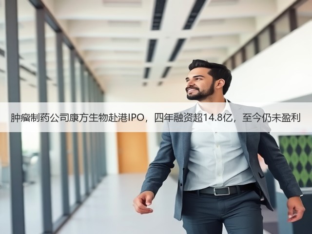 肿瘤制药公司康方生物赴港IPO,四年融资超14.8亿,至今仍未盈利(图1) 肿瘤制药公司康方生物赴港IPO,四年融资超14.8亿,至今仍未盈利(图1)