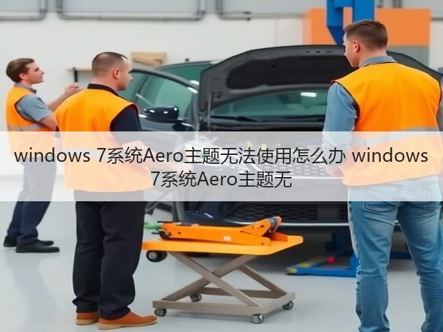 windows 7系统Aero主题无法使用怎么办 windows 7系统Aero主题无(图1) windows 7系统Aero主题无法使用怎么办 windows 7系统Aero主题无(图1)