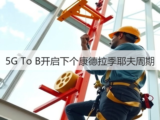 5G To B开启下个康德拉季耶夫周期(图2) 5G To B开启下个康德拉季耶夫周期(图2)