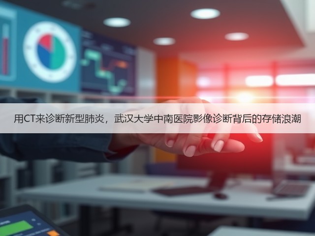 用CT来诊断新型肺炎,武汉大学中南医院影像诊断背后的存储浪潮(图1) 用CT来诊断新型肺炎,武汉大学中南医院影像诊断背后的存储浪潮(图1)