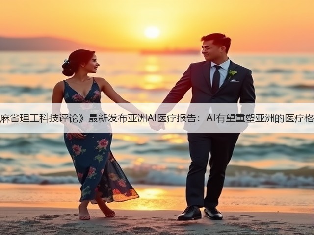 《麻省理工科技评论》最新发布亚洲AI医疗报告:AI有望重塑亚洲的医疗格局(图1) 《麻省理工科技评论》最新发布亚洲AI医疗报告:AI有望重塑亚洲的医疗格局(图1)