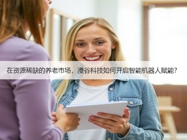 在资源稀缺的养老市场,漫谷科技如何开启智能机器人赋能?(图3) 在资源稀缺的养老市场,漫谷科技如何开启智能机器人赋能?(图3)