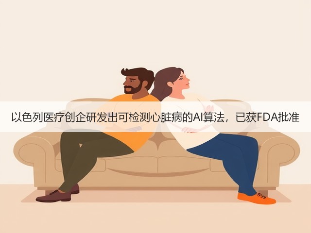 以色列医疗创企研发出可检测心脏病的AI算法,已获FDA批准(图1) 以色列医疗创企研发出可检测心脏病的AI算法,已获FDA批准(图1)