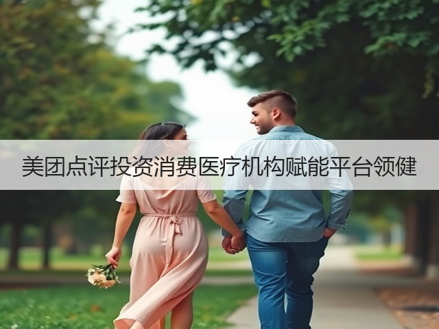 美团点评投资消费医疗机构赋能平台领健(图3) 美团点评投资消费医疗机构赋能平台领健(图3)