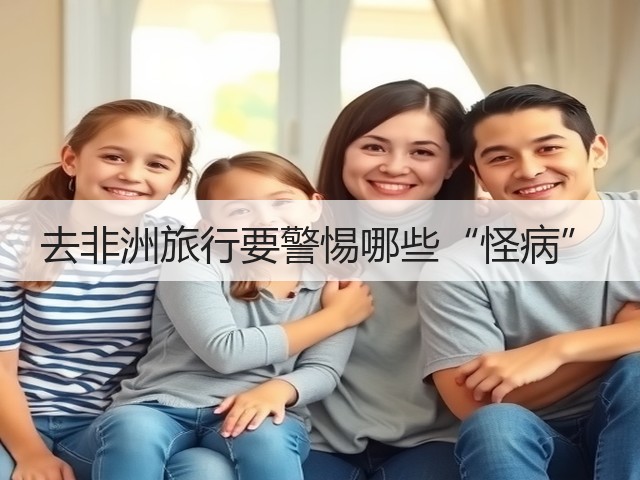 去非洲旅行要警惕哪些“怪病”(图2) 去非洲旅行要警惕哪些“怪病”(图2)