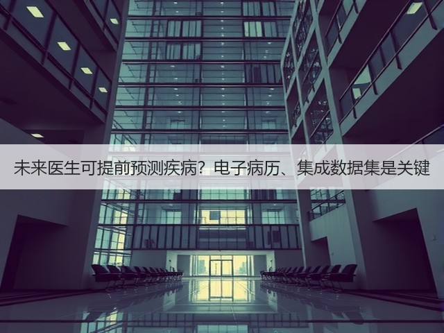 未来医生可提前预测疾病?电子病历、集成数据集是关键(图1) 未来医生可提前预测疾病?电子病历、集成数据集是关键(图1)