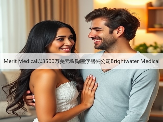 Merit Medical以3500万美元收购医疗器械公司Brightwater Medical(图3)