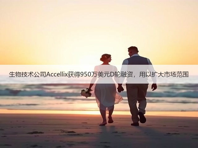 生物技术公司Accellix获得950万美元D轮融资,用以扩大市场范围(图2) 生物技术公司Accellix获得950万美元D轮融资,用以扩大市场范围(图2)