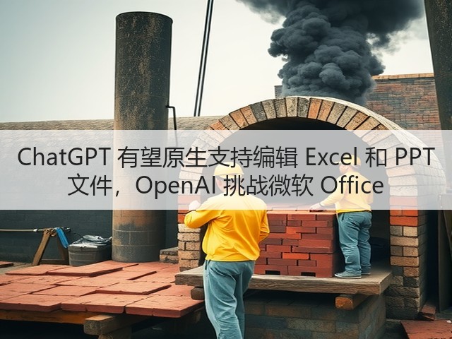 ChatGPT 有望原生支持编辑 Excel 和 PPT 文件,OpenAI 挑战微软 Office(图1) ChatGPT 有望原生支持编辑 Excel 和 PPT 文件,OpenAI 挑战微软 Office(图1)
