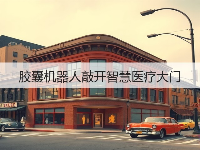 胶囊机器人敲开智慧医疗大门(图3) 胶囊机器人敲开智慧医疗大门(图3)