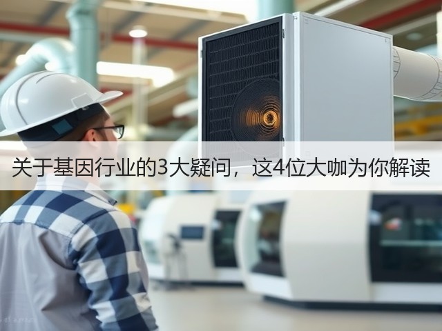 关于基因行业的3大疑问，这4位大咖为你解读(图1)