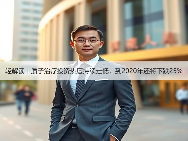 轻解读︱质子治疗投资热度持续走低,到2020年还将下跌25%(图1) 轻解读︱质子治疗投资热度持续走低,到2020年还将下跌25%(图1)