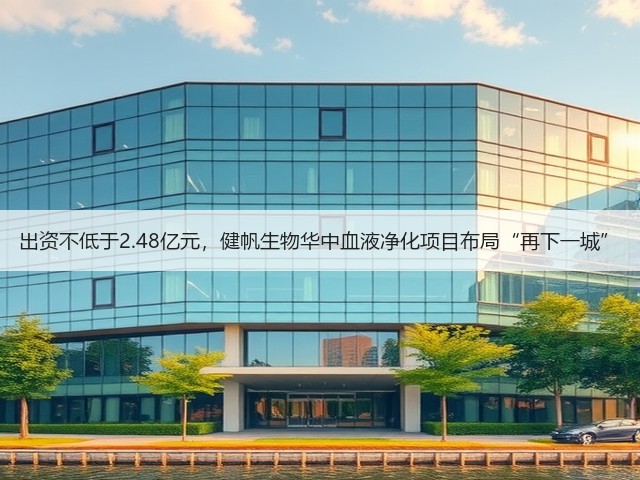 出资不低于2.48亿元,健帆生物华中血液净化项目布局“再下一城”(图1) 出资不低于2.48亿元,健帆生物华中血液净化项目布局“再下一城”(图1)