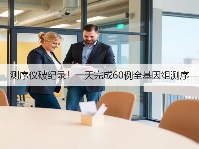 测序仪破纪录!一天完成60例全基因组测序(图1) 测序仪破纪录!一天完成60例全基因组测序(图1)