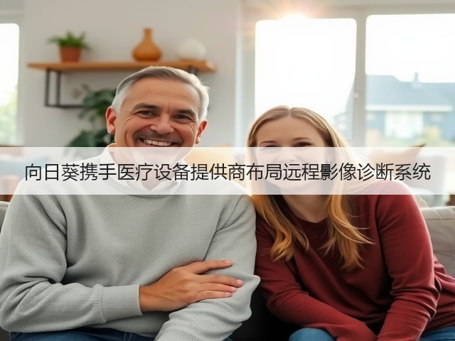 向日葵携手医疗设备提供商布局远程影像诊断系统(图3) 向日葵携手医疗设备提供商布局远程影像诊断系统(图3)