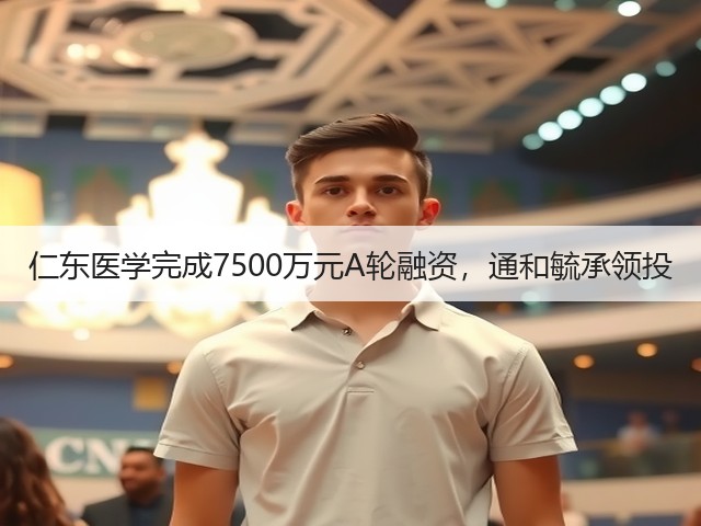 仁东医学完成7500万元A轮融资,通和毓承领投(图3) 仁东医学完成7500万元A轮融资,通和毓承领投(图3)