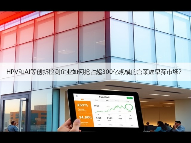 HPV和AI等创新检测企业如何抢占超300亿规模的宫颈癌早筛市场?(图3) HPV和AI等创新检测企业如何抢占超300亿规模的宫颈癌早筛市场?(图3)