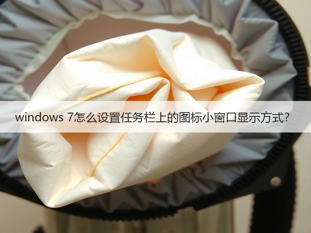 windows 7怎么设置任务栏上的图标小窗口显示方式？(图3)