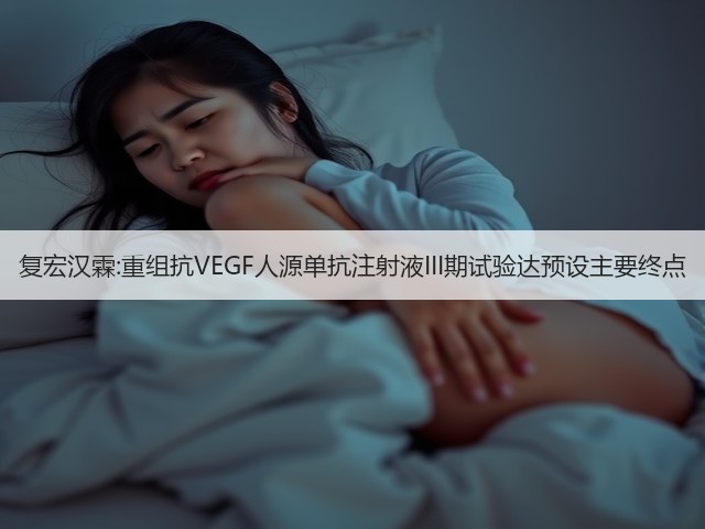 复宏汉霖:重组抗VEGF人源单抗注射液III期试验达预设主要终点(图3) 复宏汉霖:重组抗VEGF人源单抗注射液III期试验达预设主要终点(图3)