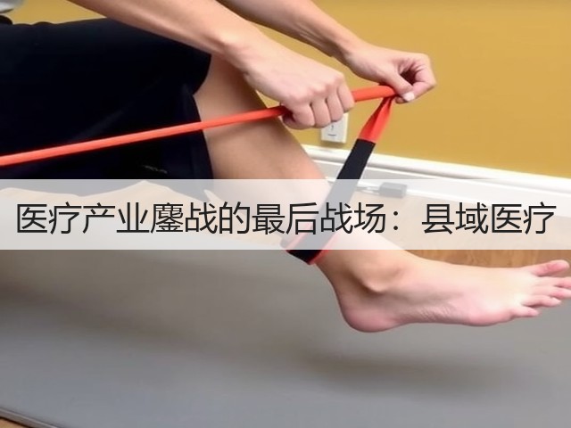 医疗产业鏖战的最后战场:县域医疗(图1) 医疗产业鏖战的最后战场:县域医疗(图1)