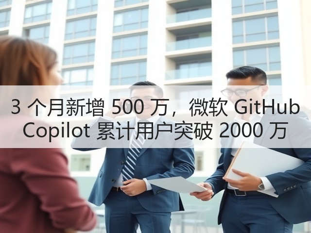 3 个月新增 500 万,微软 GitHub Copilot 累计用户突破 2000 万(图1) 3 个月新增 500 万,微软 GitHub Copilot 累计用户突破 2000 万(图1)
