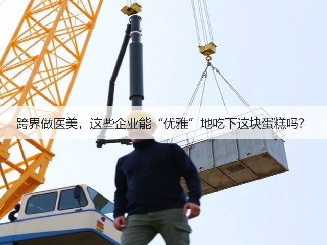 跨界做医美,这些企业能“优雅”地吃下这块蛋糕吗?(图1) 跨界做医美,这些企业能“优雅”地吃下这块蛋糕吗?(图1)