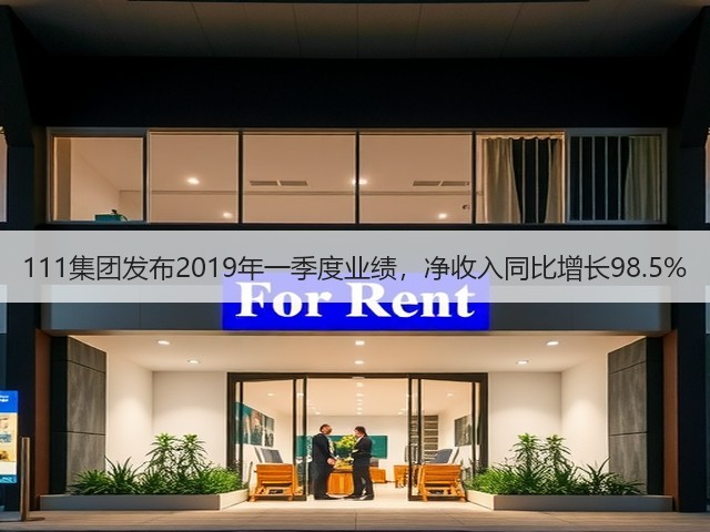 111集团发布2019年一季度业绩,净收入同比增长98.5%(图3) 111集团发布2019年一季度业绩,净收入同比增长98.5%(图3)