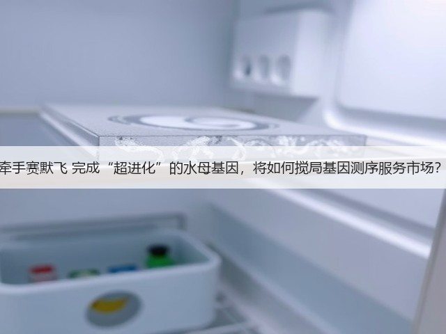 牵手赛默飞 完成“超进化”的水母基因,将如何搅局基因测序服务市场?(图1) 牵手赛默飞 完成“超进化”的水母基因,将如何搅局基因测序服务市场?(图1)