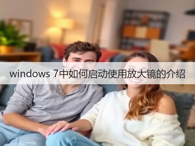windows 7中如何启动使用放大镜的介绍(图2) windows 7中如何启动使用放大镜的介绍(图2)