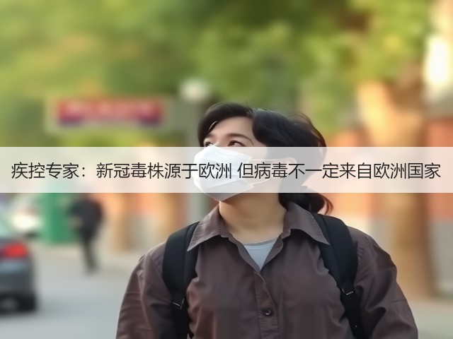 疾控专家:新冠毒株源于欧洲 但病毒不一定来自欧洲国家(图2) 疾控专家:新冠毒株源于欧洲 但病毒不一定来自欧洲国家(图2)