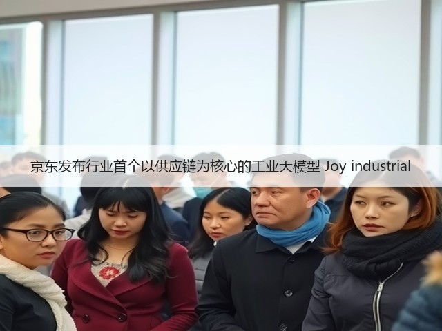京东发布行业首个以供应链为核心的工业大模型 Joy industrial(图2) 京东发布行业首个以供应链为核心的工业大模型 Joy industrial(图2)