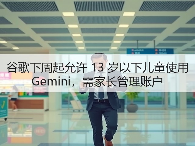 谷歌下周起允许 13 岁以下儿童使用 Gemini,需家长管理账户(图1) 谷歌下周起允许 13 岁以下儿童使用 Gemini,需家长管理账户(图1)