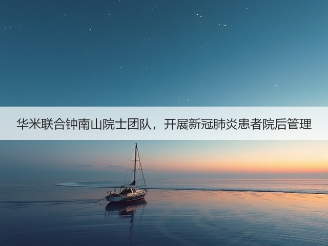 华米联合钟南山院士团队,开展新冠肺炎患者院后管理(图1) 华米联合钟南山院士团队,开展新冠肺炎患者院后管理(图1)