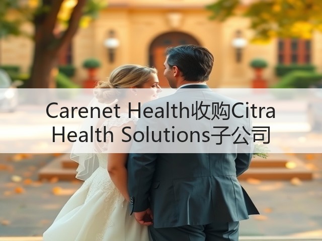 Carenet Health收购Citra Health Solutions子公司(图1)
