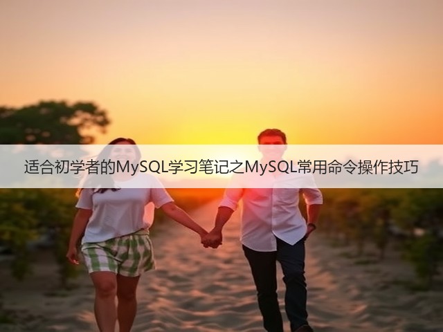 适合初学者的MySQL学习笔记之MySQL常用命令操作技巧(图1) 适合初学者的MySQL学习笔记之MySQL常用命令操作技巧(图1)