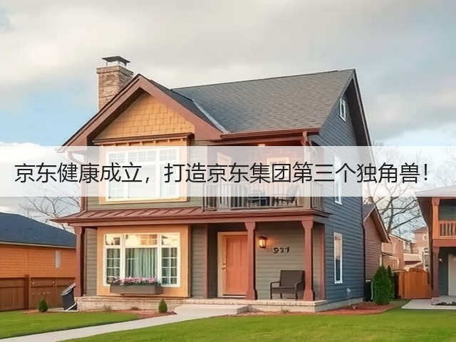 京东健康成立,打造京东集团第三个独角兽!(图2) 京东健康成立,打造京东集团第三个独角兽!(图2)