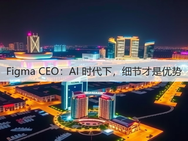 Figma CEO:AI 时代下,细节才是优势(图3) Figma CEO:AI 时代下,细节才是优势(图3)