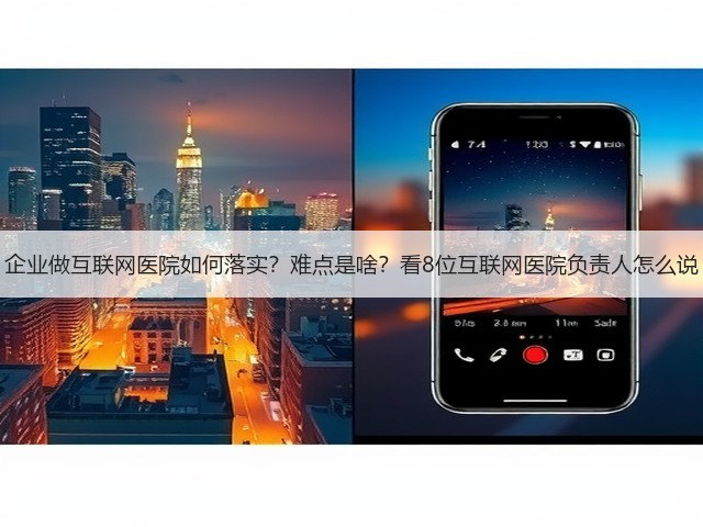 企业做互联网医院如何落实?难点是啥?看8位互联网医院负责人怎么说(图2) 企业做互联网医院如何落实?难点是啥?看8位互联网医院负责人怎么说(图2)