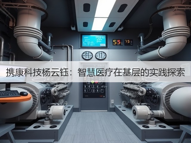 携康科技杨云钰:智慧医疗在基层的实践探索(图2) 携康科技杨云钰:智慧医疗在基层的实践探索(图2)
