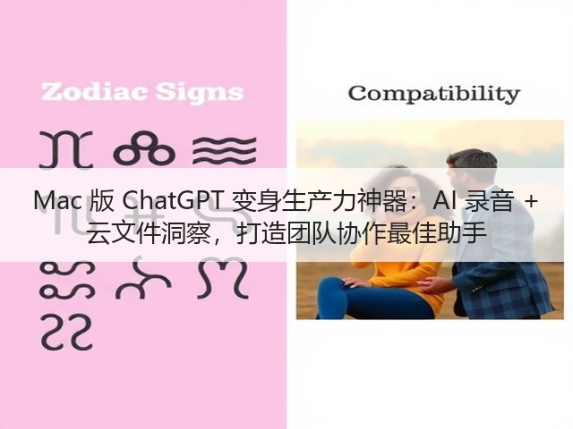 Mac 版 ChatGPT 变身生产力神器：AI 录音 + 云文件洞察，打造团队协作最佳助手(图1)