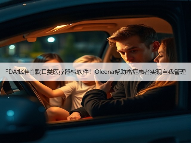 FDA批准首款Ⅱ类医疗器械软件!Oleena帮助癌症患者实现自我管理(图3) FDA批准首款Ⅱ类医疗器械软件!Oleena帮助癌症患者实现自我管理(图3)