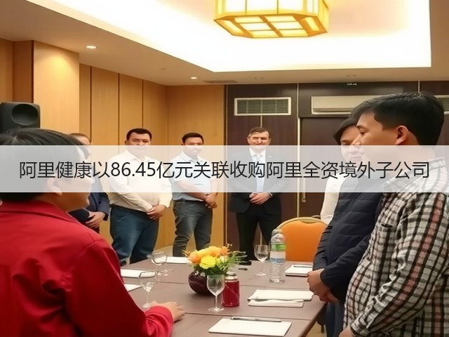 阿里健康以86.45亿元关联收购阿里全资境外子公司(图3) 阿里健康以86.45亿元关联收购阿里全资境外子公司(图3)