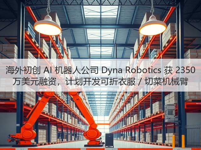 海外初创 AI 机器人公司 Dyna Robotics 获 2350 万美元融资，计划开发可折衣服 / 切菜机械臂(图2)
