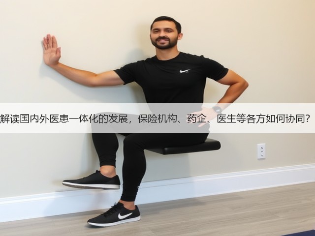 解读国内外医患一体化的发展,保险机构、药企、医生等各方如何协同?(图1) 解读国内外医患一体化的发展,保险机构、药企、医生等各方如何协同?(图1)